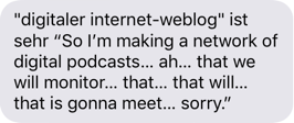 iMessage-Nachricht: “digitaler internet-weblog” ist sehr “So I’m making a network of digital podcasts… ah… that we will monitor… that… that will… that is gonna meet… sorry.”